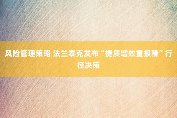 风险管理策略 法兰泰克发布“提质增效重报酬”行径决策