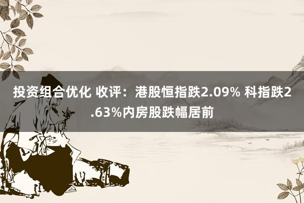 投资组合优化 收评：港股恒指跌2.09% 科指跌2.63%内房股跌幅居前