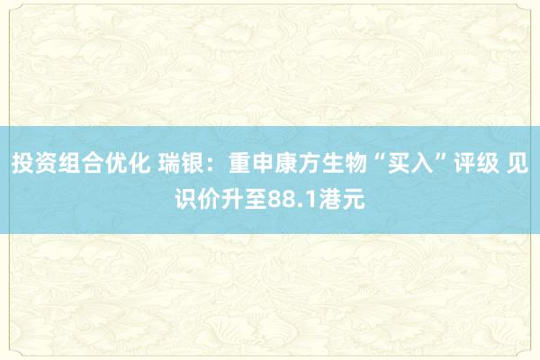 投资组合优化 瑞银：重申康方生物“买入”评级 见识价升至88.1港元