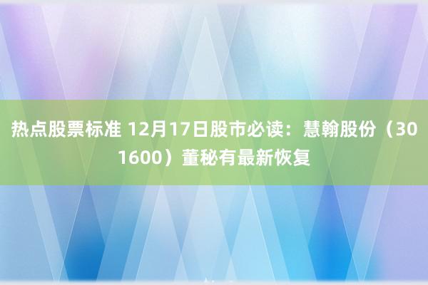 热点股票标准 12月17日股市必读：慧翰股份（301600）董秘有最新恢复