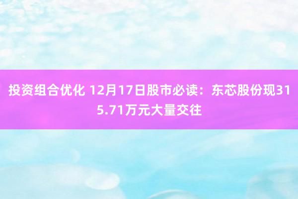 投资组合优化 12月17日股市必读：东芯股份现315.71万元大量交往