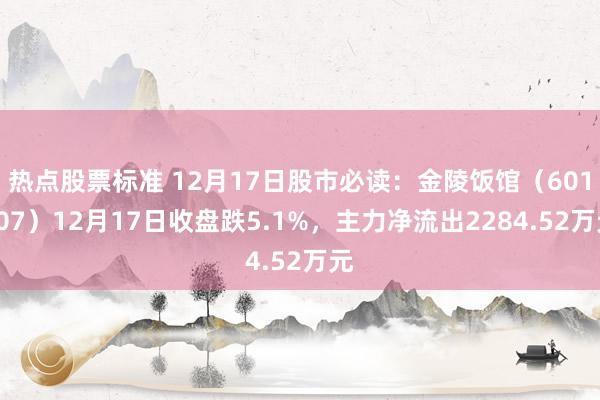 热点股票标准 12月17日股市必读：金陵饭馆（601007）12月17日收盘跌5.1%，主力净流出2284.52万元