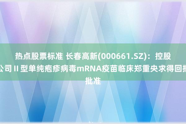 热点股票标准 长春高新(000661.SZ)：控股子公司Ⅱ型单纯疱疹病毒mRNA疫苗临床郑重央求得回批准