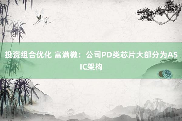 投资组合优化 富满微：公司PD类芯片大部分为ASIC架构