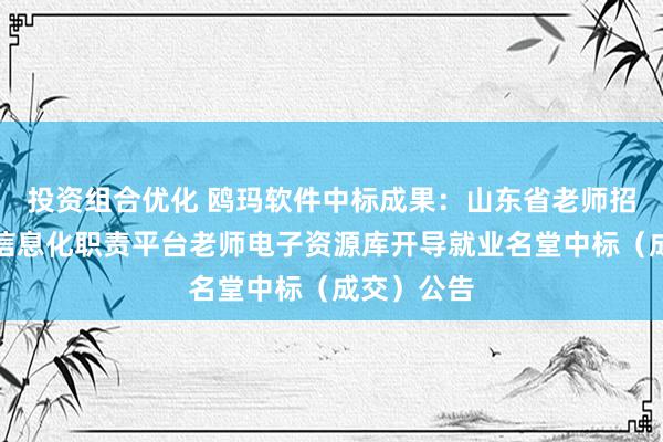 投资组合优化 鸥玛软件中标成果：山东省老师招生老师院信息化职责平台老师电子资源库开导就业名堂中标（成交）公告