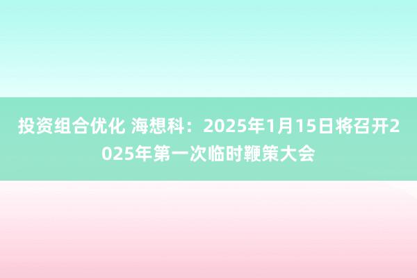 投资组合优化 海想科：2025年1月15日将召开2025年第一次临时鞭策大会