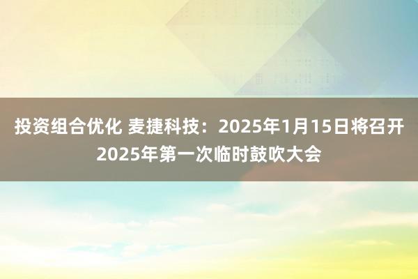 投资组合优化 麦捷科技：2025年1月15日将召开2025年第一次临时鼓吹大会