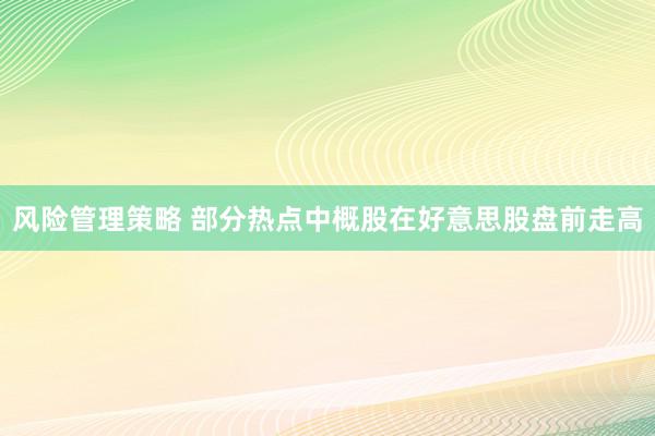 风险管理策略 部分热点中概股在好意思股盘前走高