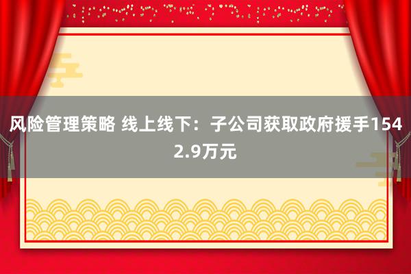 风险管理策略 线上线下：子公司获取政府援手1542.9万元