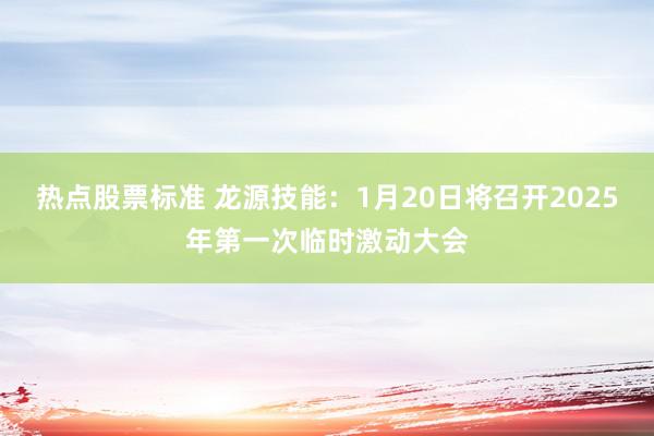 热点股票标准 龙源技能：1月20日将召开2025年第一次临时激动大会