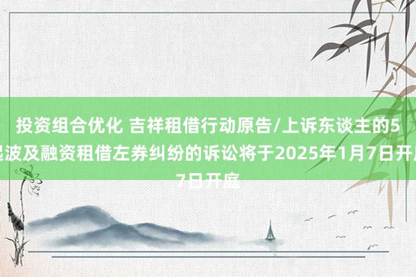 投资组合优化 吉祥租借行动原告/上诉东谈主的5起波及融资租借左券纠纷的诉讼将于2025年1月7日开庭