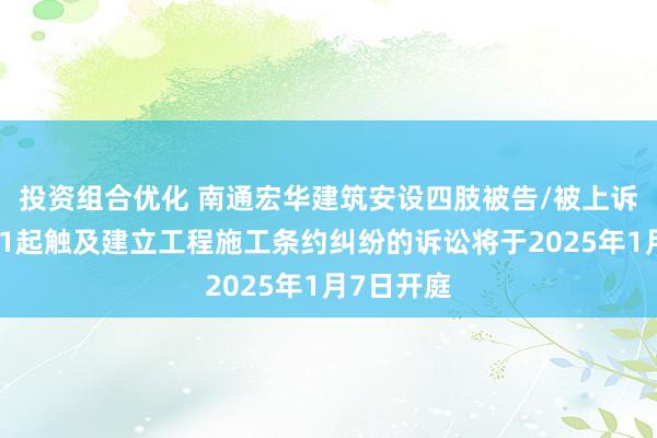 投资组合优化 南通宏华建筑安设四肢被告/被上诉东谈主的1起触及建立工程施工条约纠纷的诉讼将于2025年1月7日开庭