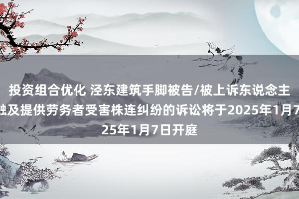 投资组合优化 泾东建筑手脚被告/被上诉东说念主的1起触及提供劳务者受害株连纠纷的诉讼将于2025年1月7日开庭