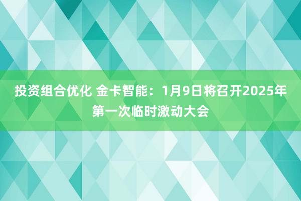 投资组合优化 金卡智能：1月9日将召开2025年第一次临时激动大会