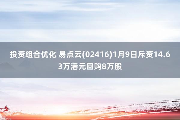 投资组合优化 易点云(02416)1月9日斥资14.63万港元回购8万股