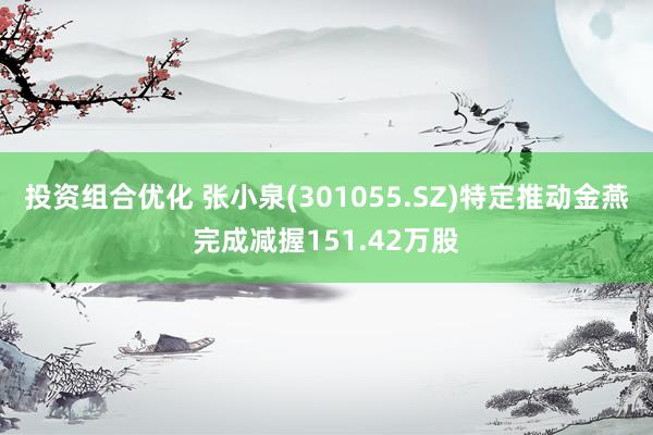 投资组合优化 张小泉(301055.SZ)特定推动金燕完成减握151.42万股