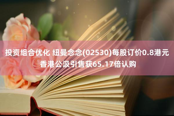 投资组合优化 纽曼念念(02530)每股订价0.8港元 香港公汲引售获65.17倍认购