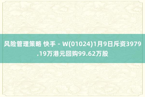 风险管理策略 快手－Ｗ(01024)1月9日斥资3979.19万港元回购99.62万股