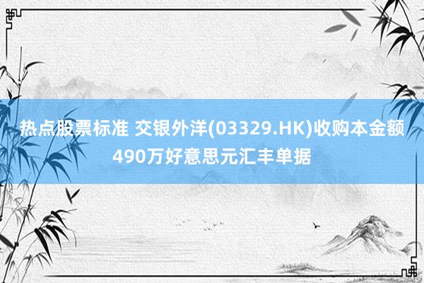 热点股票标准 交银外洋(03329.HK)收购本金额490万好意思元汇丰单据