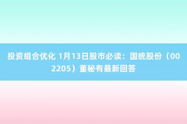 投资组合优化 1月13日股市必读：国统股份（002205）董秘有最新回答