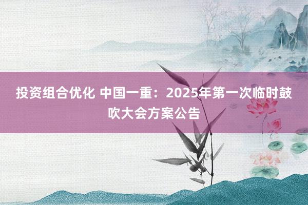 投资组合优化 中国一重：2025年第一次临时鼓吹大会方案公告