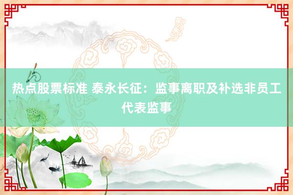 热点股票标准 泰永长征：监事离职及补选非员工代表监事