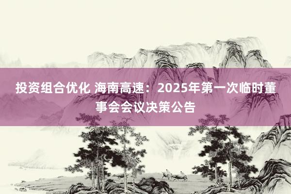 投资组合优化 海南高速：2025年第一次临时董事会会议决策公告