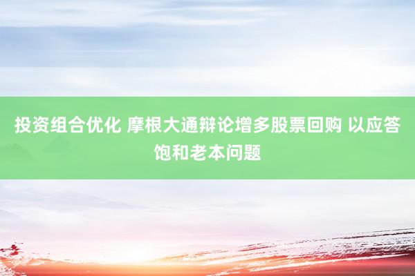 投资组合优化 摩根大通辩论增多股票回购 以应答饱和老本问题