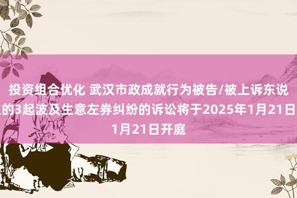 投资组合优化 武汉市政成就行为被告/被上诉东说念主的3起波及生意左券纠纷的诉讼将于2025年1月21日开庭