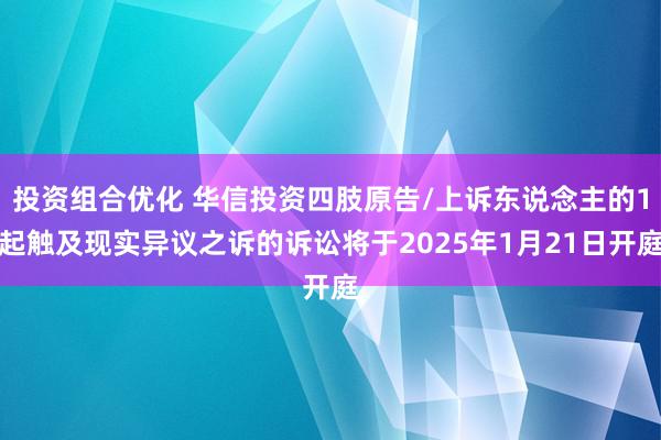 投资组合优化 华信投资四肢原告/上诉东说念主的1起触及现实异议之诉的诉讼将于2025年1月21日开庭