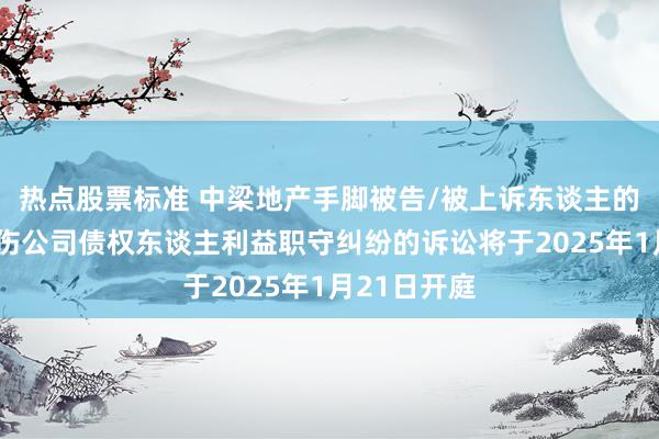 热点股票标准 中梁地产手脚被告/被上诉东谈主的1起触及挫伤公司债权东谈主利益职守纠纷的诉讼将于2025年1月21日开庭