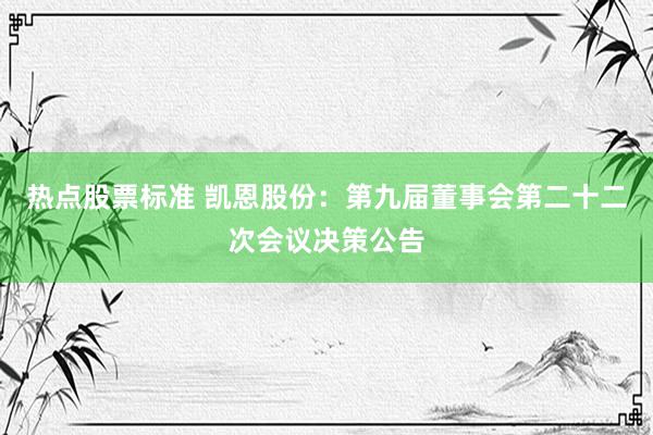 热点股票标准 凯恩股份：第九届董事会第二十二次会议决策公告