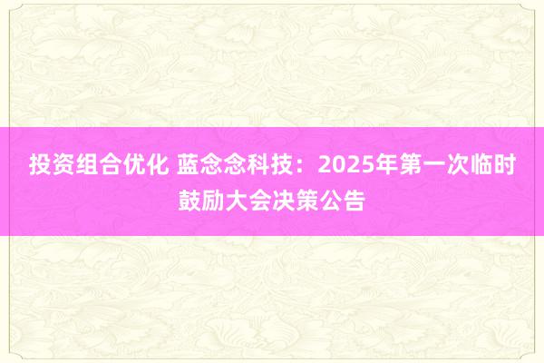 投资组合优化 蓝念念科技：2025年第一次临时鼓励大会决策公告