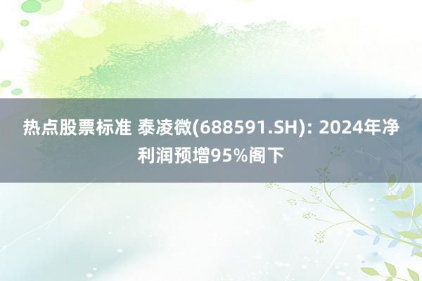 热点股票标准 泰凌微(688591.SH): 2024年净利润预增95%阁下