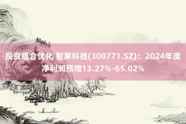 投资组合优化 智莱科技(300771.SZ)：2024年度净利润预增13.27%-65.02%