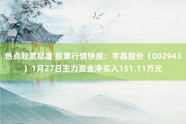 热点股票标准 股票行情快报：宇晶股份（002943）1月27日主力资金净买入151.11万元