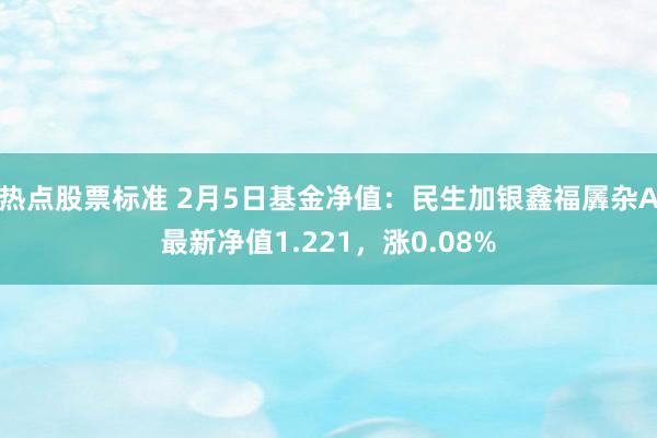 热点股票标准 2月5日基金净值：民生加银鑫福羼杂A最新净值1.221，涨0.08%