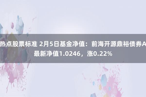 热点股票标准 2月5日基金净值：前海开源鼎裕债券A最新净值1.0246，涨0.22%