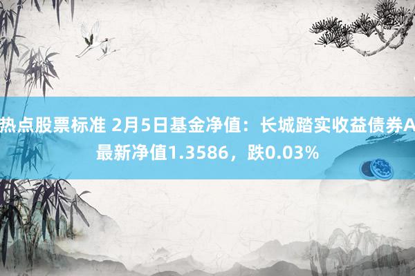 热点股票标准 2月5日基金净值：长城踏实收益债券A最新净值1.3586，跌0.03%