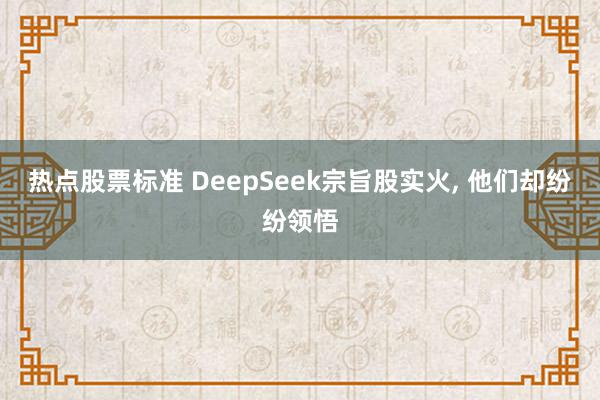 热点股票标准 DeepSeek宗旨股实火, 他们却纷纷领悟