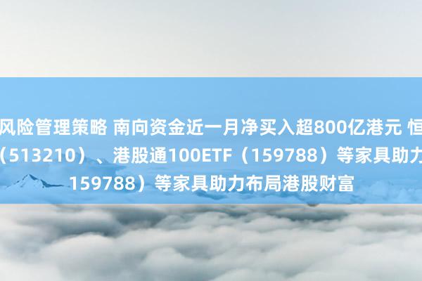 风险管理策略 南向资金近一月净买入超800亿港元 恒生ETF易方达（513210）、港股通100ETF（159788）等家具助力布局港股财富