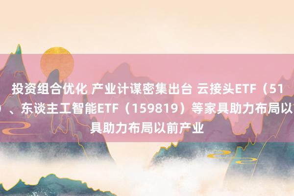 投资组合优化 产业计谋密集出台 云接头ETF（516510）、东谈主工智能ETF（159819）等家具助力布局以前产业