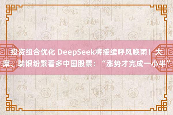 投资组合优化 DeepSeek将接续呼风唤雨！大摩、瑞银纷繁看多中国股票：“涨势才完成一小半”