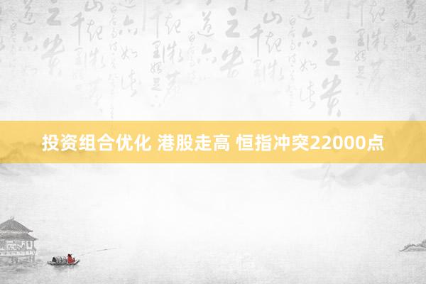 投资组合优化 港股走高 恒指冲突22000点