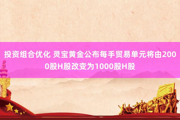 投资组合优化 灵宝黄金公布每手贸易单元将由2000股H股改变为1000股H股