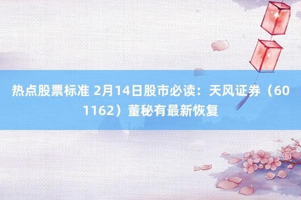 热点股票标准 2月14日股市必读：天风证券（601162）董秘有最新恢复