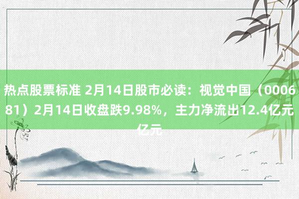 热点股票标准 2月14日股市必读：视觉中国（000681）2月14日收盘跌9.98%，主力净流出12.4亿元