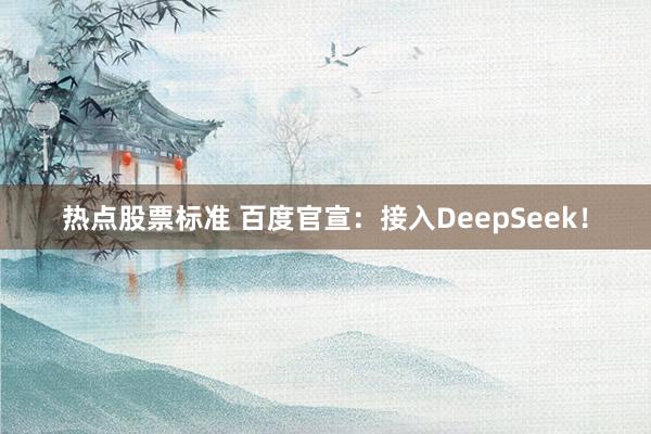 热点股票标准 百度官宣：接入DeepSeek！