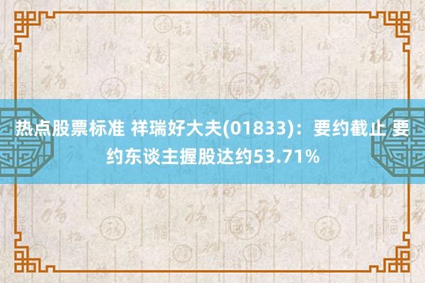 热点股票标准 祥瑞好大夫(01833)：要约截止 要约东谈主握股达约53.71%