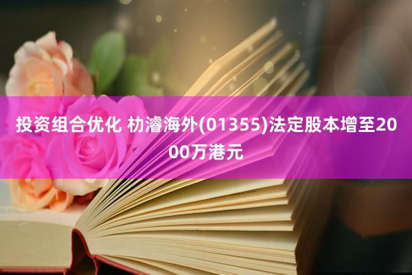 投资组合优化 朸濬海外(01355)法定股本增至2000万港元